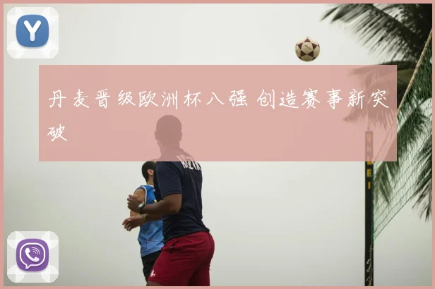 丹麦晋级欧洲杯八强 创造赛事新突破