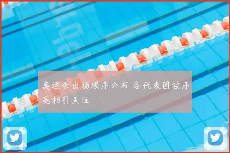 奥运会出场顺序公布 各代表团按序亮相引关注