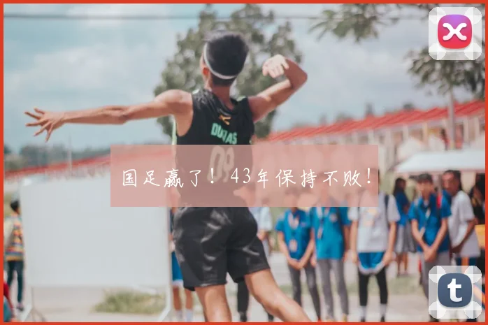 国足赢了!43年保持不败!