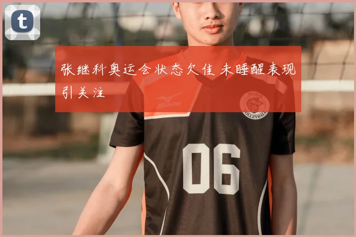张继科奥运会状态欠佳 未睡醒表现引关注