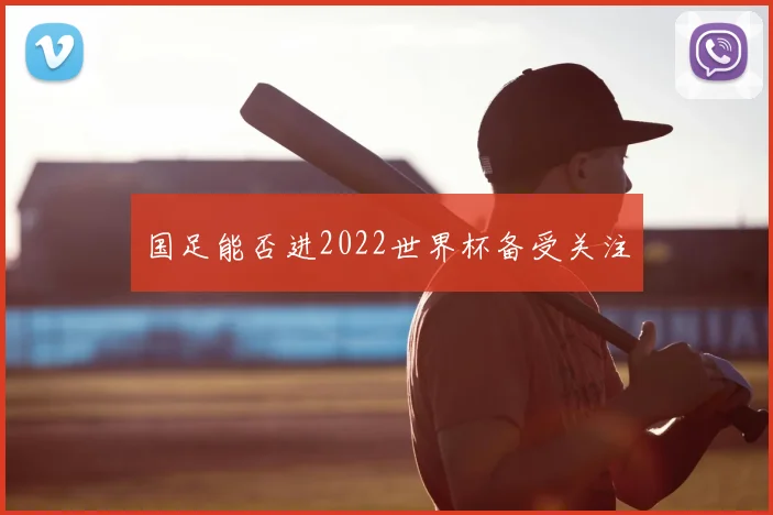 国足能否进2022世界杯备受关注