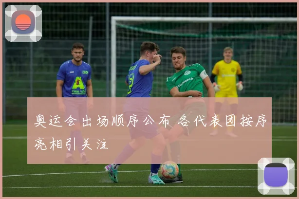 奥运会出场顺序公布 各代表团按序亮相引关注