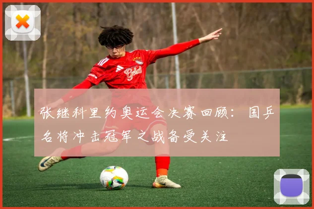 张继科里约奥运会决赛回顾:国乒名将冲击冠军之战备受关注