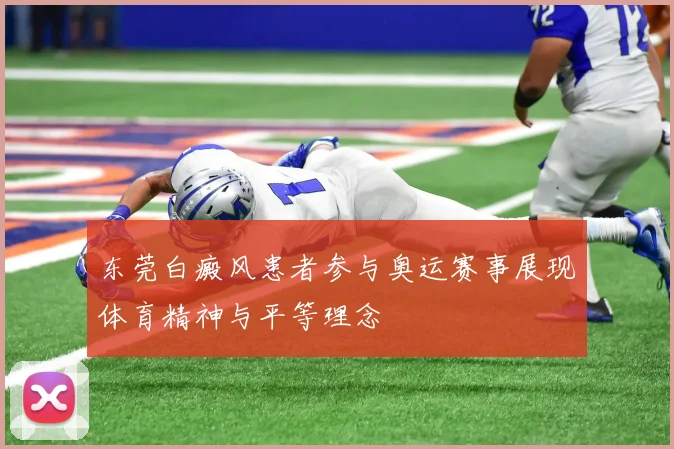 东莞白癜风患者参与奥运赛事展现体育精神与平等理念