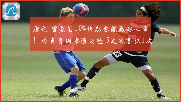 原创 曾豪言10%状态也能赢赵心童！特鲁普姆惨遭打脸 5进决赛仅1次夺冠