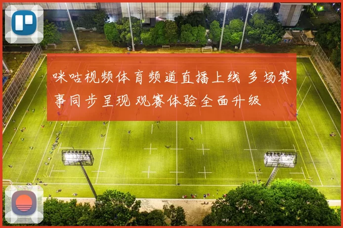 咪咕视频体育频道直播上线 多场赛事同步呈现 观赛体验全面升级