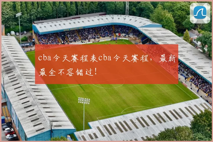 cba今天赛程表cba今天赛程，最新最全不容错过！