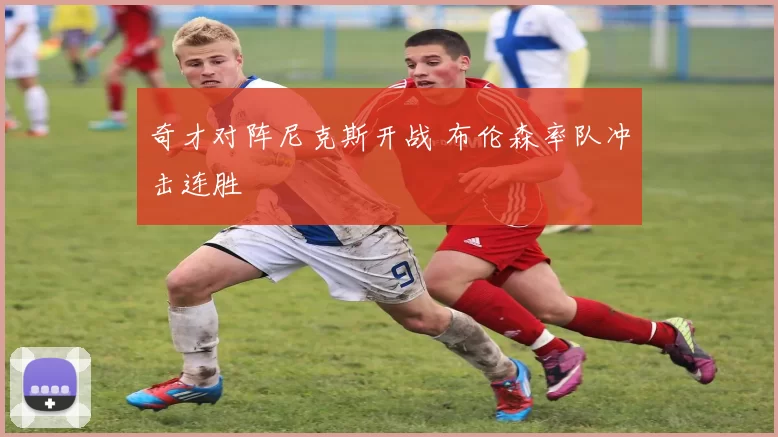 奇才对阵尼克斯开战 布伦森率队冲击连胜