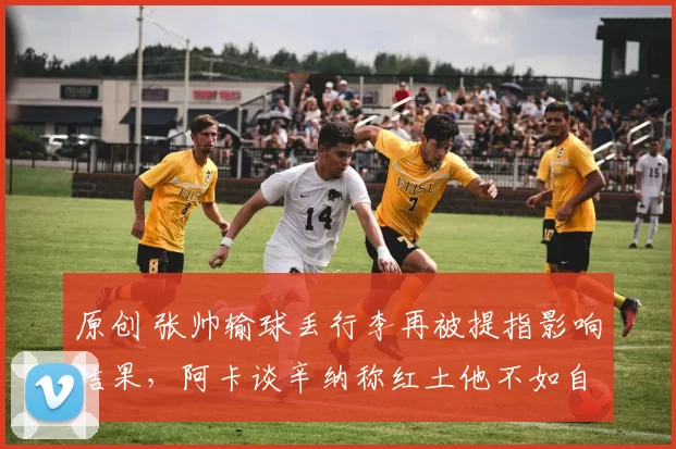原创 张帅输球丢行李再被提指影响结果,阿卡谈辛纳称红土他不如自己