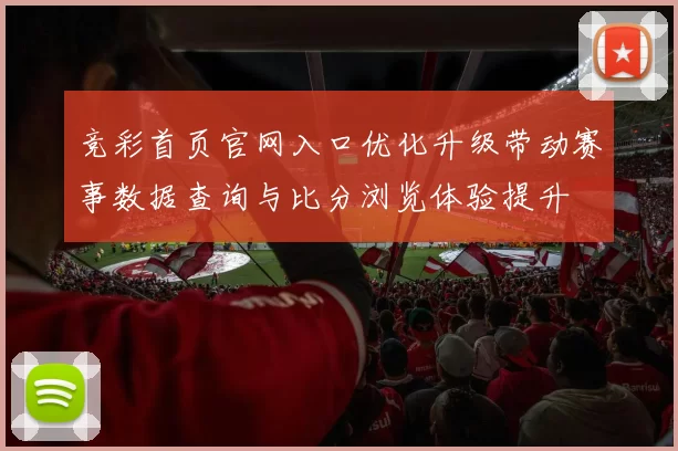 竞彩首页官网入口优化升级带动赛事数据查询与比分浏览体验提升