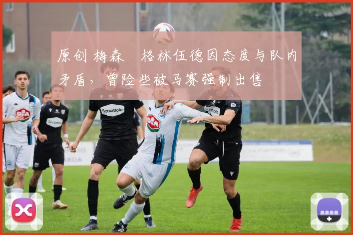 原创 梅森・格林伍德因态度与队内矛盾，曾险些被马赛强制出售