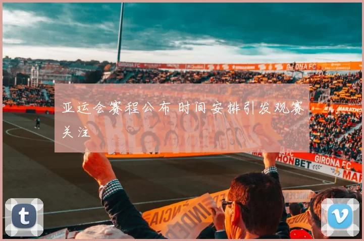 亚运会赛程公布 时间安排引发观赛关注